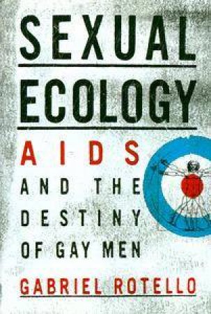 Sexual Ecology: AIDS & The Destiny Of Gay Men by Gabriel Rotello