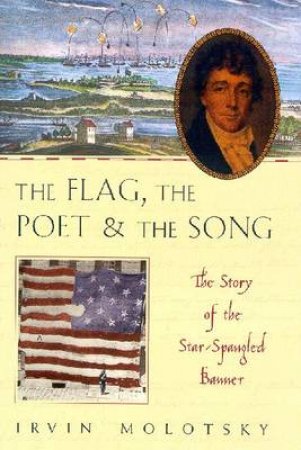 The Flag, The Poet And The Song: The Story Of The Star-Spangled Banner by Irvin Molotsky