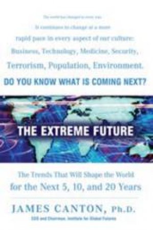 The Extreme Future: The Top Trends That Will Reshape the World For The Next 5,10, And 20 Years by James Canton