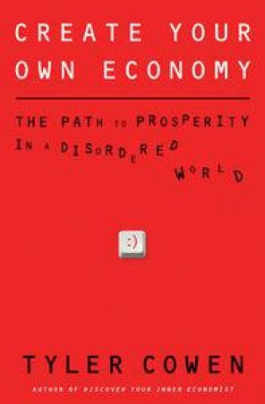 Create Your Own Economy: The Path to Properity in a Disordered World by Tyler Cowen