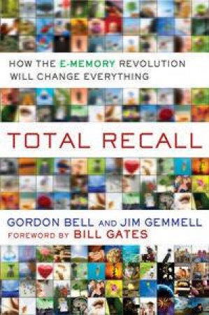 Total Recall: How the E-Memory Revolution Will Change Everything by Gordon Bell & Jim Gemmell