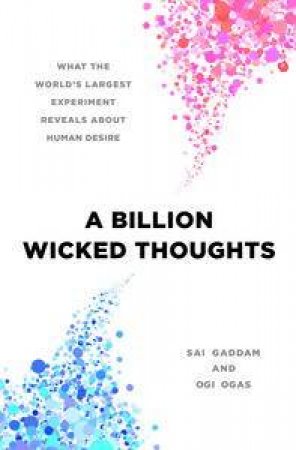 A Billion Wicked Thoughts: What the World's Largest Experiment Reveals About Human Desire by Ogi Ogas & Sai Gaddam 