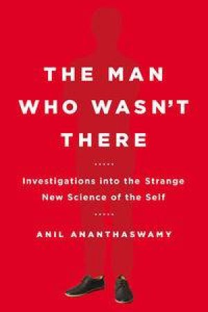 The Man Who Wasn't There by Anil Ananthaswamy