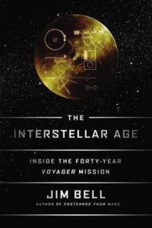 The Interstellar Age: Inside The Forty-Year Voyager Mission by Jim Bell