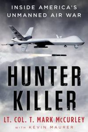 Hunter Killer: Inside America's Unmanned Air War by T Mark McCurley & Kevin Maurer