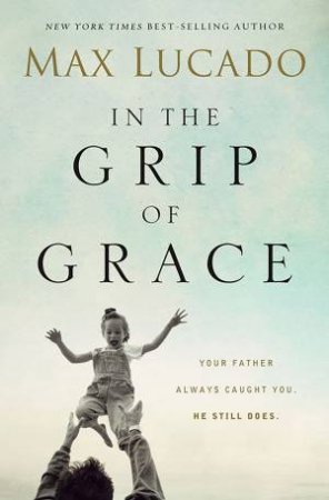 In the Grip of Grace by Max Lucado