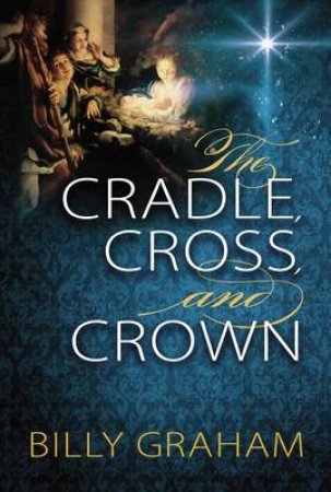 The Cradle, Cross, and Crown by Billy Graham