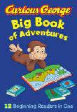 Curious George Big Book of Adventures (CGTV): 12 Beginners readers in One by REY H.A. AND MARGARET