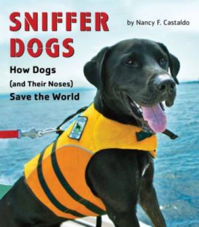 Sniffer Dogs: How Dogs (and Their Noses) Save the World by CASTALDO NANCY