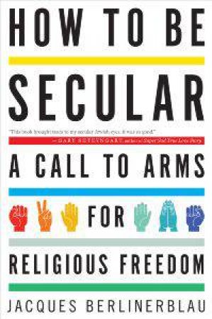 How to Be Secular : A Call to Arms for Religious Freedom by BERLINERBLAU JACQUES