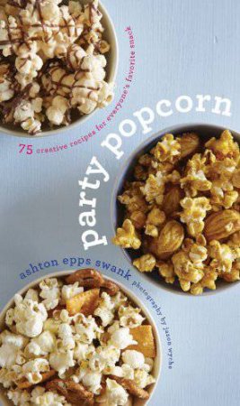 Party Popcorn: 75 Creative Recipes by SWANK ASHTON EPPS