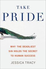 Take Pride Why the Deadliest Sin Holds the Secret to Human Success