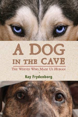 Dog In The Cave: The Wolves Who Made Us Human by Kay Frydenborg