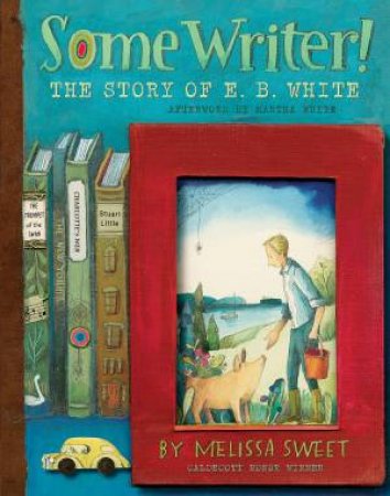 Some Writer! The Story of  E B White by MELISSA SWEET