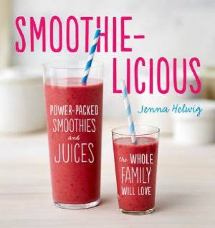 Smoothie-Licious: Power-Packed Smoothies and Juices the Whole Family Will Love by HELWIG JENNA