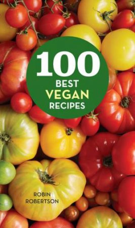 100 Best Vegan Recipes by ROBIN ROBERTSON