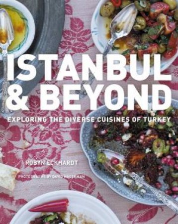 Istanbul And Beyond: Exploring The Diverse Cuisines Of Turkey by Robyn Eckhardt & David Hagerman