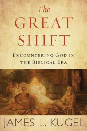 Great Shift: Encountering God In The Biblical Era by James Kugel