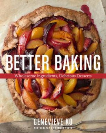 Better Baking: Wholesome Ingredients, Delicious Desserts by GENEVIEVE KO