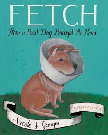 Fetch: How A Bad Dog Brought Me Home by Nicole J. Georges