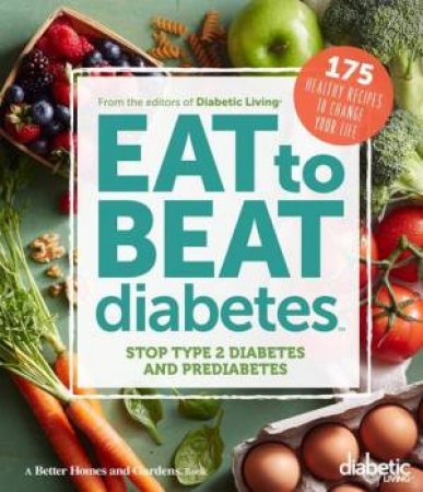 Eat to Beat Diabetes by DIABETIC LIVING EDITORS