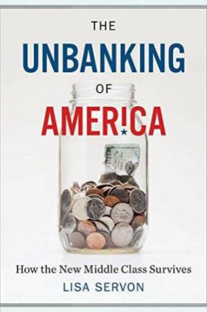 The Unbanking Of America: How The New Middle Class Survives by Lisa Servon