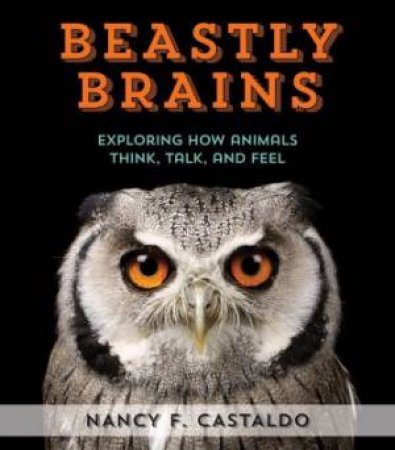 Beastly Brains: Exploring How Animals Think, Talk, and Feel by NANCY CASTALDO