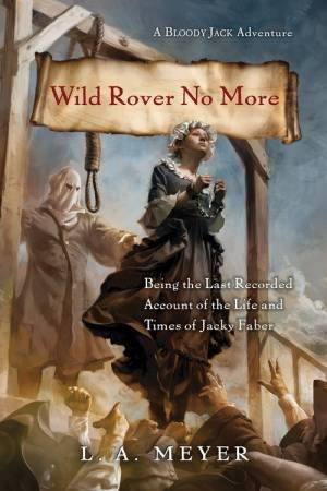 Wild Rover No More: Being the Last Recorded Account of the Life and Times of Jacky Faber by MEYER L A