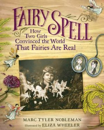 Fairy Spell: How Two Girls Convinced The World That Fairies Are Real by Marc Tyler Nobleman