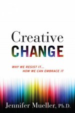 Creative Change Why We Resist It How We Can Embrace It