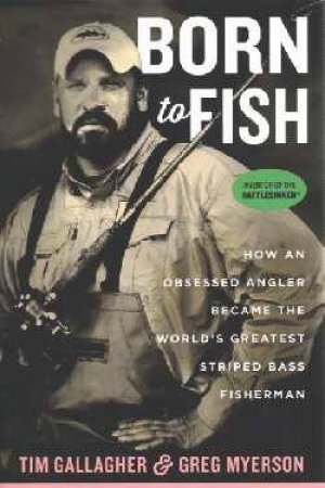 Born To Fish: How An Obsessed Angler Became The World's Greatest Striped Bass Fisherman by Tim Gallagher & Greg Myerson