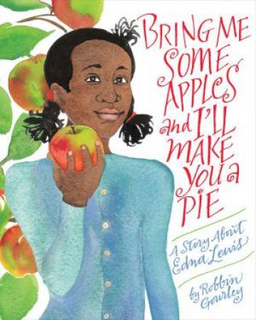 Bring Me Some Apples and I'll Make You a Pie: A Story About Edna Lewis by ROBBIN GOURLEY