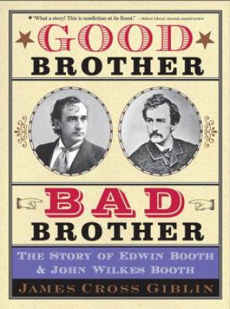 Good Brother, Bad Brother: The Story of Edwin Booth and John Wilkes Booth by JAMES CROSS GIBLIN