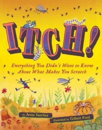 Itch! Everything You Didn't Want To Know About What Makes You Scratch by Anita Sanchez