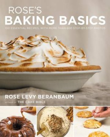 Rose's Baking Basics: by Rose Levy Beranbaum