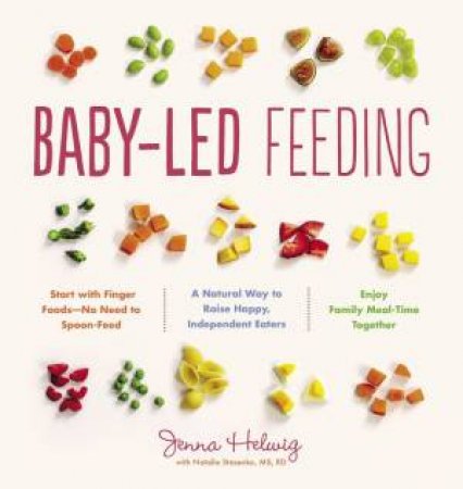 Baby-Led Feeding: The Real Baby Food Guide To Raising Happy, Independent Eaters by Jenna Helwig