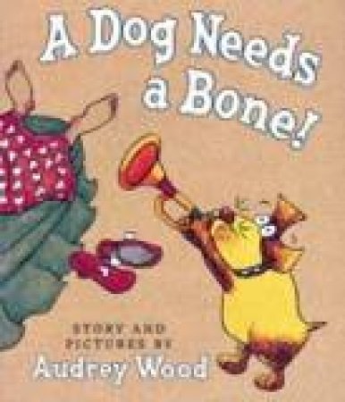 A Dog Needs A Bone by Audrey Wood