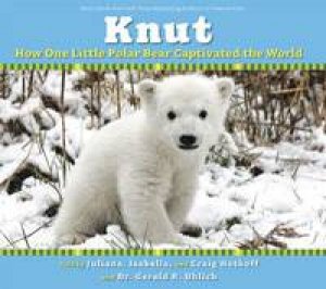 Knut: How One Little Polar Bear Captivated The World by Craig Hatkoff