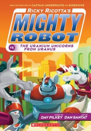 Ricky Ricotta's Mighty Robot Vs. the Uranium Unicorns from Uranus by Dav Pilkey & Dan Santat