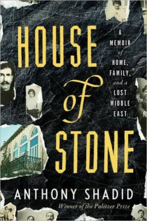 House of Stone: A Memoir of Home, Family, and a Lost Middle East by SHADID ANTHONY