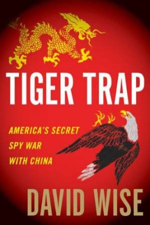 Tiger Trap: America's Secret Spy War With China by WISE DAVID