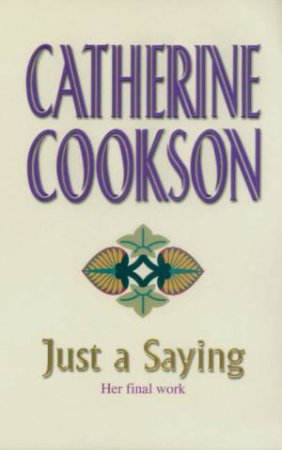 Just A Saying: Catherine Cookson's Final Work by Catherine Cookson