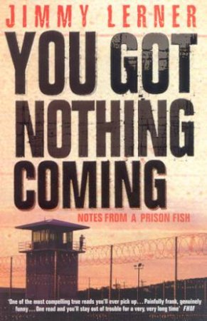 You Got Nothing Coming: Notes From A Prison Fish by Jimmy Lerner