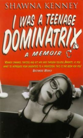 I Was A Teenage Dominatrix: A Memoir by Shawna Kenney