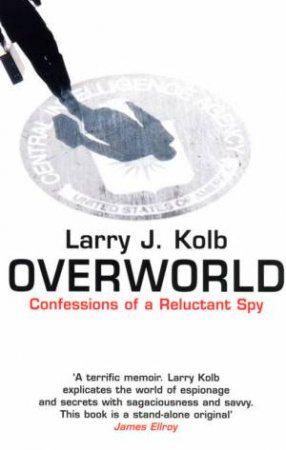 Overworld: Confessions Of A Reluctant Spy by Larry J Kolb