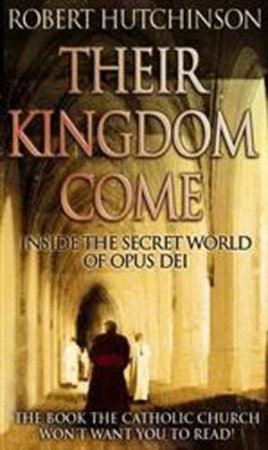 Their Kingdom Come: Inside the secret world of Opus Dei by Robert Hutchison