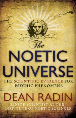 Noetic Universe: The Scientific Evidence for Psychic Phenomena by Dean Radin