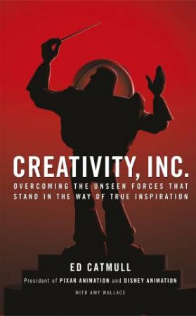 Creativity, Inc. Overcoming the Unseen Forces That Stand in the Way of True Inspiration by Ed Catmull