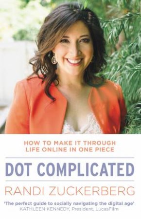 Dot Complicated - How to Make it Through Life Online in One by Randi Zuckerberg