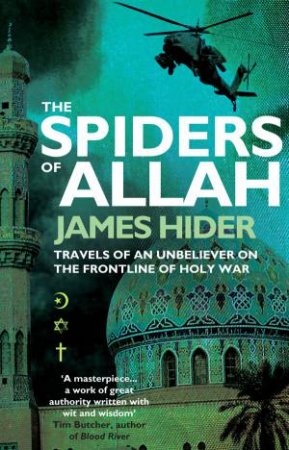 Spiders Of Allah: Travels of an Unbeliever on the Frontline of Holy War by James Hider